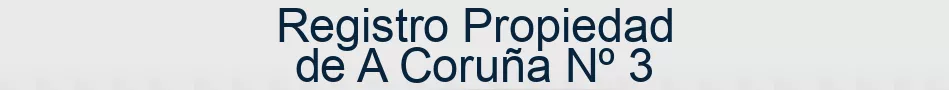 Registro Propiedad de A Coruña Nº 3