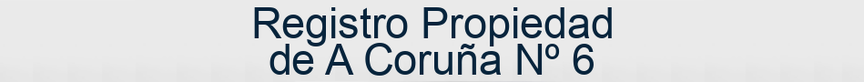 Registro Propiedad de A Coruña Nº 6