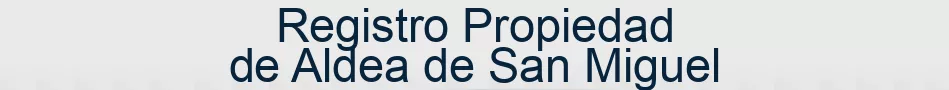 Registro Propiedad de Aldea de San Miguel