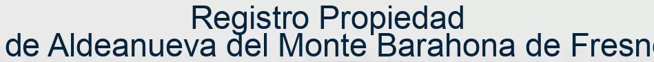 Registro Propiedad de Aldeanueva del Monte Barahona de Fresno