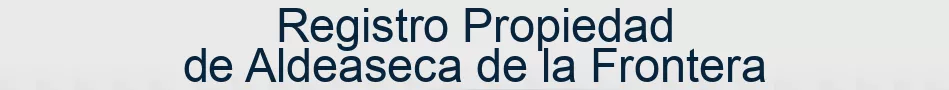 Registro Propiedad de Aldeaseca de la Frontera