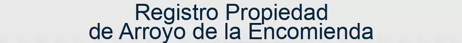 Registro Propiedad de Arroyo de la Encomienda