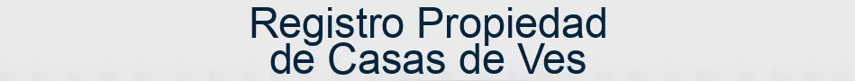 Registro Propiedad de Casas de Ves