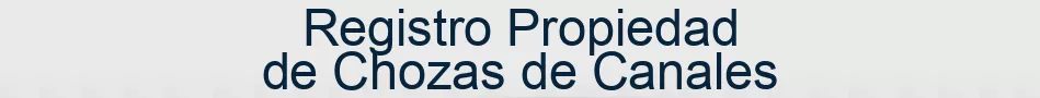 Registro Propiedad de Chozas de Canales