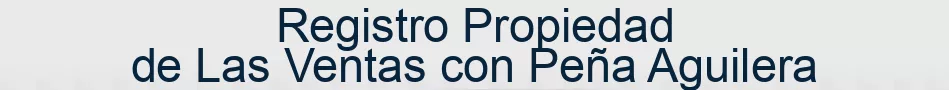 Registro Propiedad de Las Ventas con Peña Aguilera
