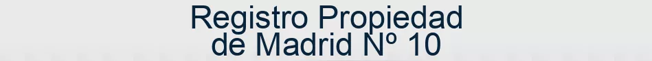 Registro Propiedad de Madrid Nº 10