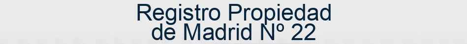 Registro Propiedad de Madrid Nº 22