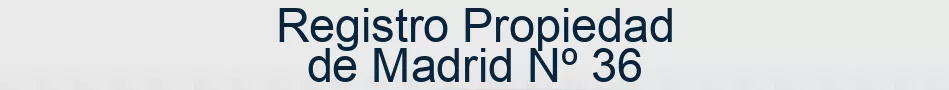Registro Propiedad de Madrid Nº 36