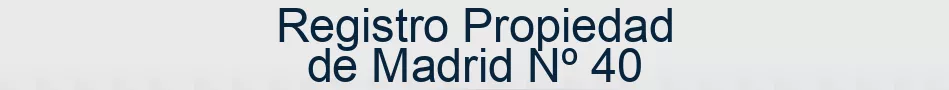 Registro Propiedad de Madrid Nº 40