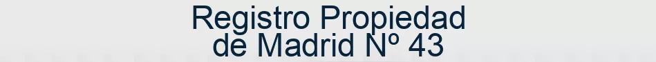 Registro Propiedad de Madrid Nº 43