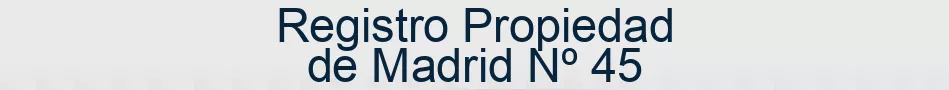 Registro Propiedad de Madrid Nº 45
