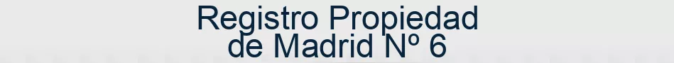 Registro Propiedad de Madrid Nº 6