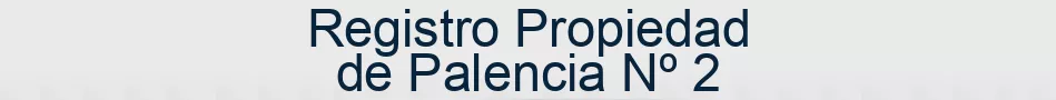 Registro Propiedad de Palencia Nº 2