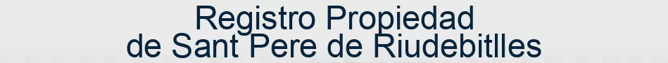 Registro Propiedad de Sant Pere de Riudebitlles