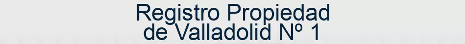 Registro Propiedad de Valladolid Nº 1