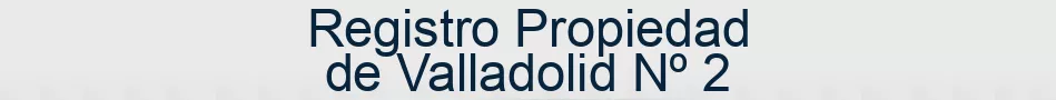 Registro Propiedad de Valladolid Nº 2