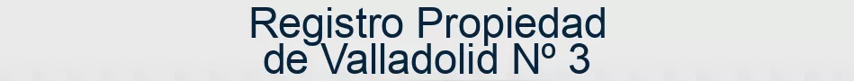 Registro Propiedad de Valladolid Nº 3