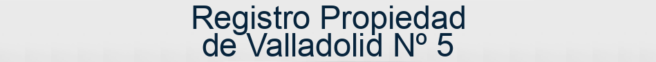 Registro Propiedad de Valladolid Nº 5