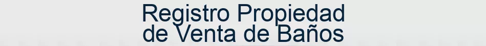 Registro Propiedad de Venta de Baños