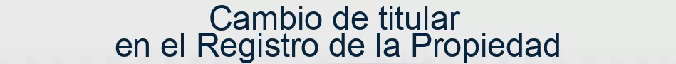Cambio de titular en el Registro de la Propiedad